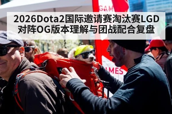 2026Dota2国际邀请赛淘汰赛LGD对阵OG版本理解与团战配合复盘 | jiuyouhui