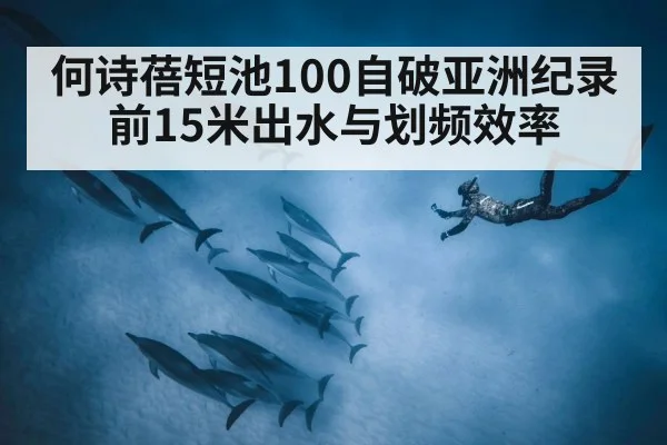 何诗蓓短池100自破亚洲纪录 前15米出水与划频效率 | jiuyouhui