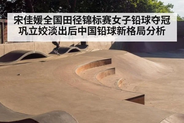宋佳媛全国田径锦标赛女子铅球夺冠 巩立姣淡出后中国铅球新格局分析 | jiuyouhui