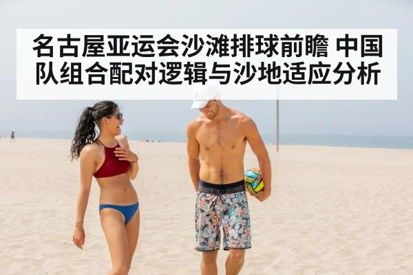 名古屋亚运会沙滩排球前瞻 中国队组合配对逻辑与沙地适应分析 | j9.com