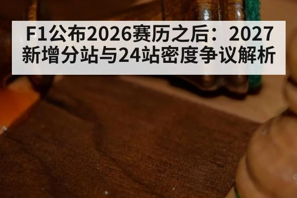 F1公布2026赛历之后:2027新增分站与24站密度争议解析