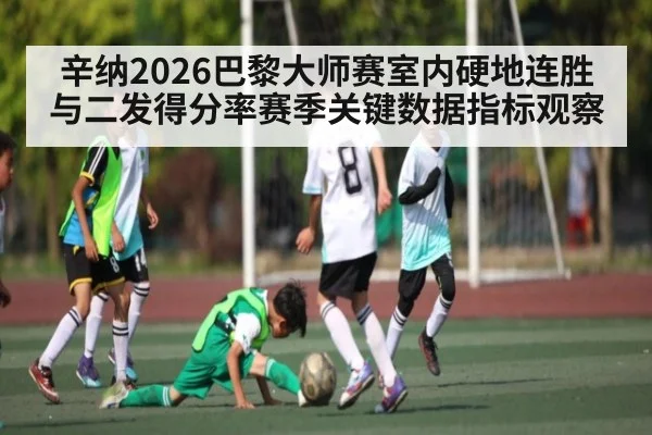 辛纳2026巴黎大师赛室内硬地连胜与二发得分率赛季关键数据指标观察
