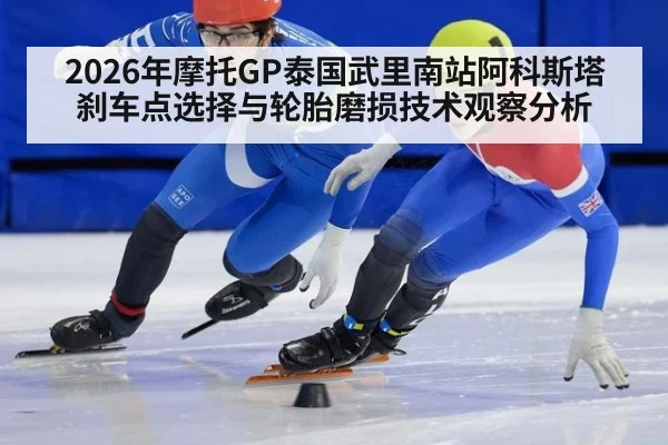 2026年摩托GP泰国武里南站阿科斯塔刹车点选择与轮胎磨损技术观察分析